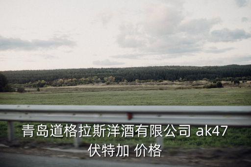 青島道格拉斯洋酒有限公司 ak47伏特加 價(jià)格