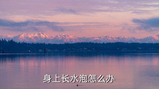 身上長水泡怎么辦