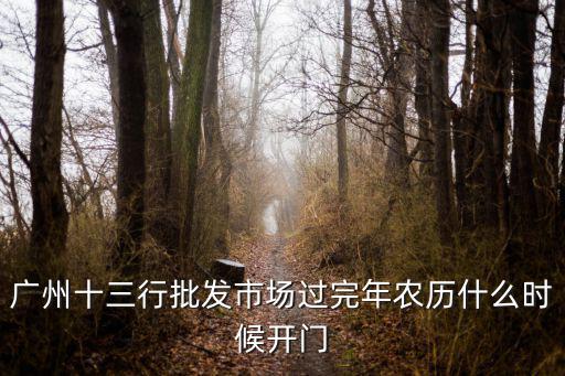 廣州十三行批發(fā)市場過完年農(nóng)歷什么時(shí)候開門