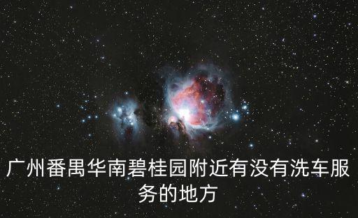 廣州番禺華南碧桂園附近有沒有洗車服務(wù)的地方