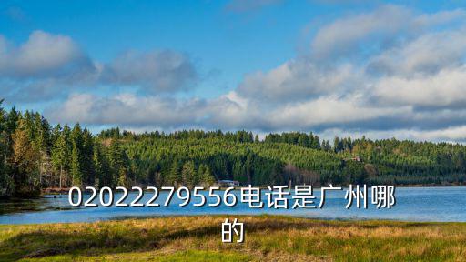 02022279556電話是廣州哪的