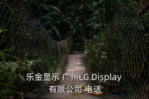 樂(lè)金顯示 廣州LG Display 有限公司 電話