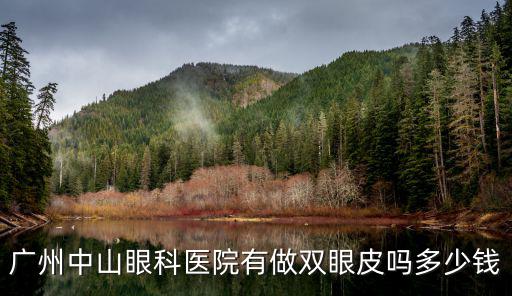 廣州中山眼科醫(yī)院有做雙眼皮嗎多少錢