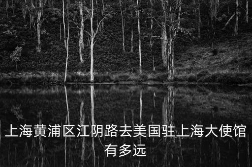 上海黃浦區江陰路去美國駐上海大使館有多遠