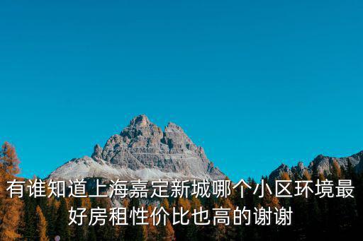 有誰(shuí)知道上海嘉定新城哪個(gè)小區(qū)環(huán)境最好房租性?xún)r(jià)比也高的謝謝