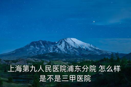 上海第九人民醫(yī)院浦東分院 怎么樣 是不是三甲醫(yī)院