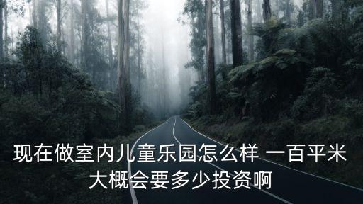 室內游樂場投資需要多少錢，開一家淘氣堡室內兒童樂園需要投資多少錢