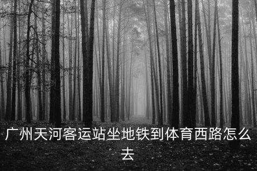廣州天河客運站坐地鐵到體育西路怎么去