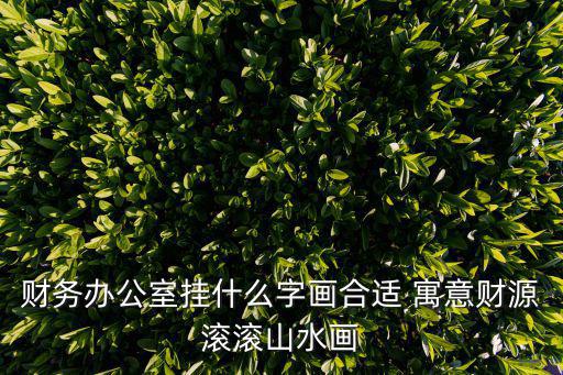財務辦公室掛什么字畫合適 寓意財源滾滾山水畫