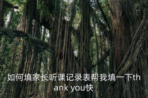 如何填家長聽課記錄表幫我填一下thank you快