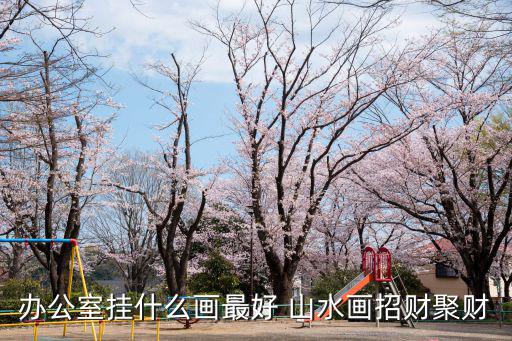 山水畫圖片大全招財(cái)，財(cái)務(wù)辦公室掛什么字畫合適 寓意財(cái)源滾滾山水畫