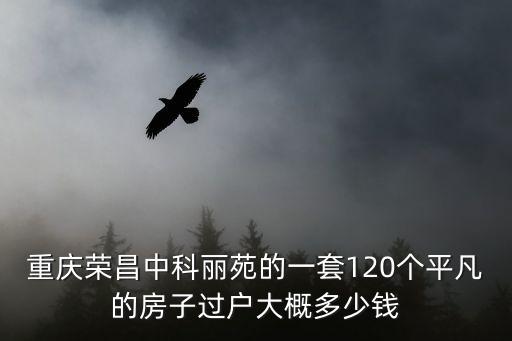 重慶榮昌中科麗苑的一套120個平凡的房子過戶大概多少錢