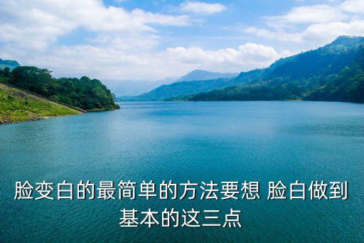 臉變白的最簡單的方法要想 臉白做到基本的這三點