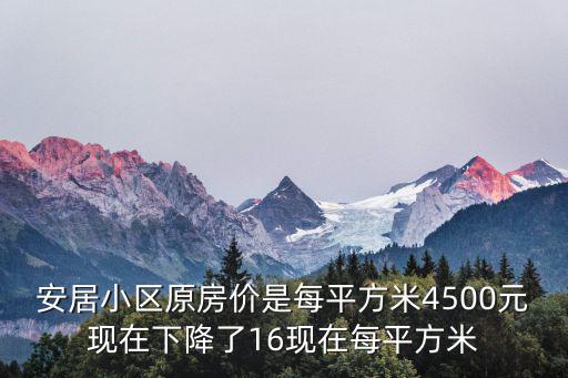 安居小區原房價是每平方米4500元現在下降了16現在每平方米