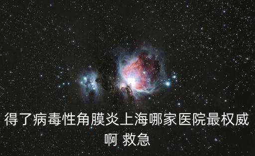 得了病毒性角膜炎上海哪家醫(yī)院最權(quán)威啊 救急