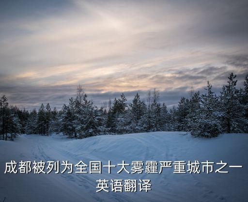 成都被列為全國十大霧霾嚴(yán)重城市之一英語翻譯