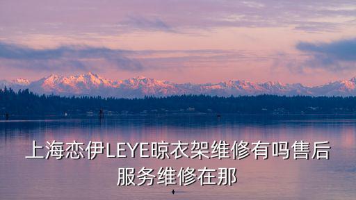 上海市維修手搖式晾衣架電話，上海戀伊LEYE晾衣架維修有嗎售后服務(wù)維修在那