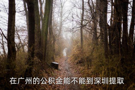 在廣州的公積金能不能到深圳提取
