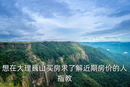 大理巍山未來(lái)房?jī)r(jià)如何，大家好請(qǐng)問(wèn)一下大理巍山有哪些新樓盤(pán)房?jī)r(jià)多少