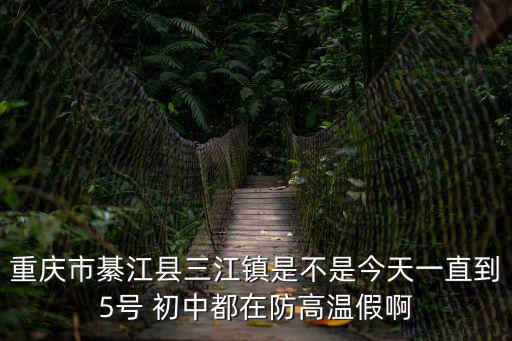 重慶市綦江縣三江鎮是不是今天一直到5號 初中都在防高溫假啊