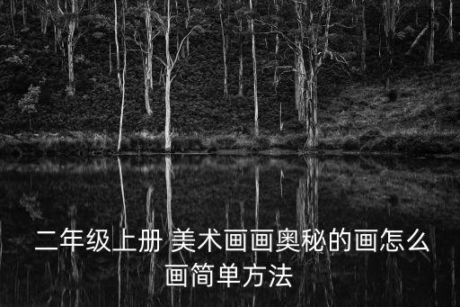  二年級上冊 美術畫畫奧秘的畫怎么畫簡單方法