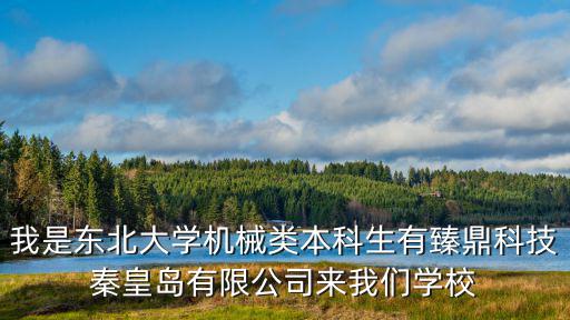 我是東北大學機械類本科生有臻鼎科技秦皇島有限公司來我們學校