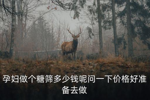 孕婦做個糖篩多少錢呢問一下價格好準備去做