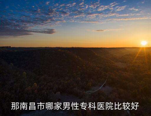 那南昌市哪家男性專科醫(yī)院比較好