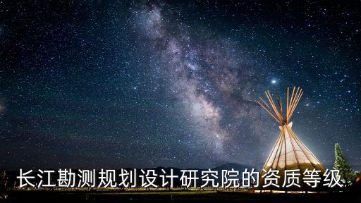長江勘測規劃設計研究院的資質等級