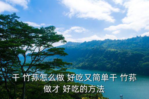 干 竹蓀怎么做 好吃又簡單干 竹蓀做才 好吃的方法