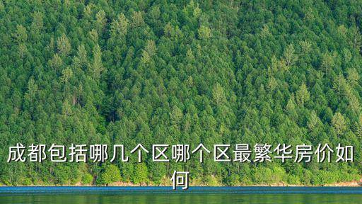 成都包括哪幾個區哪個區最繁華房價如何
