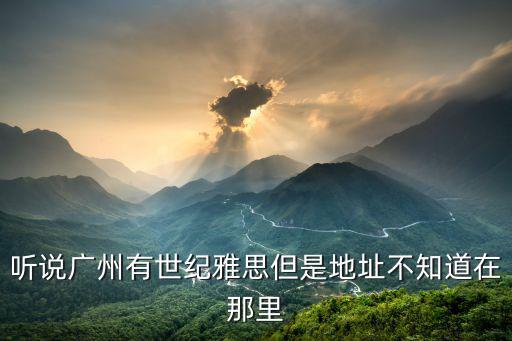 聽說廣州有世紀雅思但是地址不知道在那里