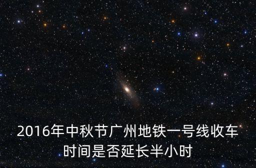 2016年中秋節(jié)廣州地鐵一號線收車時間是否延長半小時