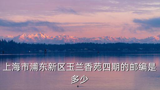 上海市浦東新區玉蘭香苑四期的郵編是多少