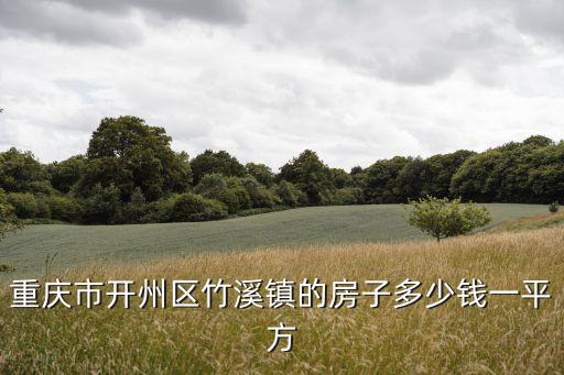 重慶房價最低的鎮是哪個鎮，重慶市開州區竹溪鎮的房子多少錢一平方