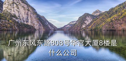 廣州東風東路808號華宮大廈8樓是什么公司