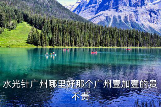 水光針廣州哪里好那個(gè)廣州壹加壹的貴不貴