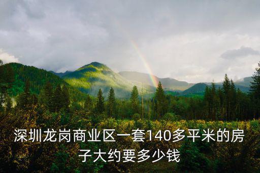 深圳龍崗商業區一套140多平米的房子大約要多少錢