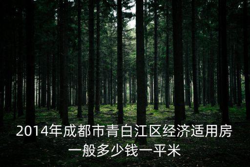 2014年成都市青白江區(qū)經(jīng)濟(jì)適用房一般多少錢(qián)一平米