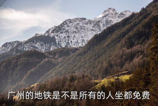 廣州的地鐵是不是所有的人坐都免費