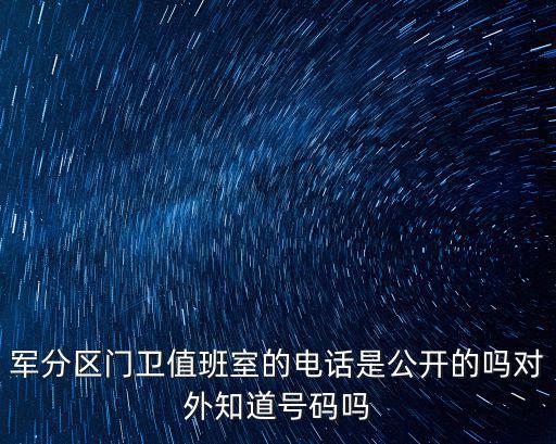軍分區(qū)門衛(wèi)值班室的電話是公開(kāi)的嗎對(duì)外知道號(hào)碼嗎