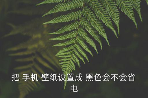 把 手機 壁紙設置成 黑色會不會省電