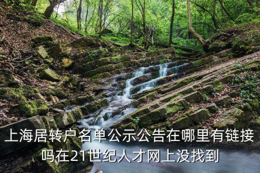 上海居轉(zhuǎn)戶名單公示公告在哪里有鏈接嗎在21世紀(jì)人才網(wǎng)上沒找到