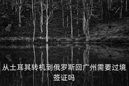 從土耳其轉機到俄羅斯回廣州需要過境簽證嗎