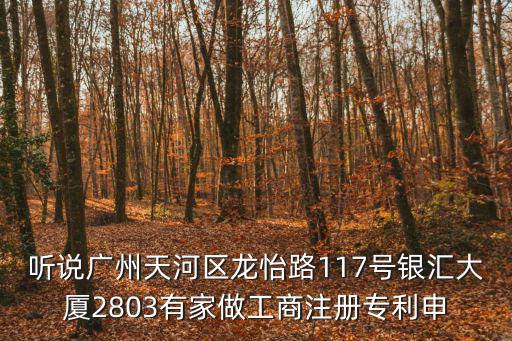 廣州潤澤恒知識產權有限公司，聽說廣州天河區龍怡路117號銀匯大廈2803有家做工商注冊專利申