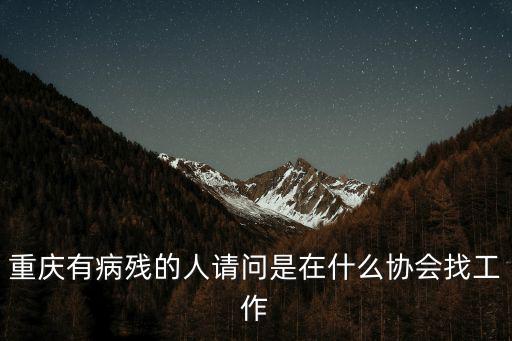 重慶有病殘的人請問是在什么協(xié)會找工作