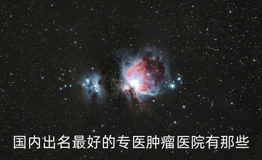 中國(guó)腫瘤科醫(yī)院排名第一，中國(guó)最好的腫瘤醫(yī)院