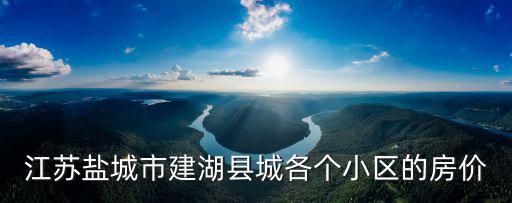 江蘇鹽城市建湖縣城各個小區的房價
