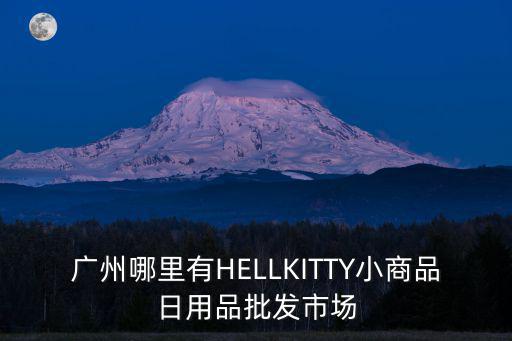 廣州哪里有HELLKITTY小商品日用品批發(fā)市場(chǎng)