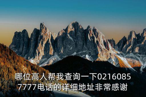 哪位高人幫我查詢一下02160857777電話的詳細(xì)地址非常感謝